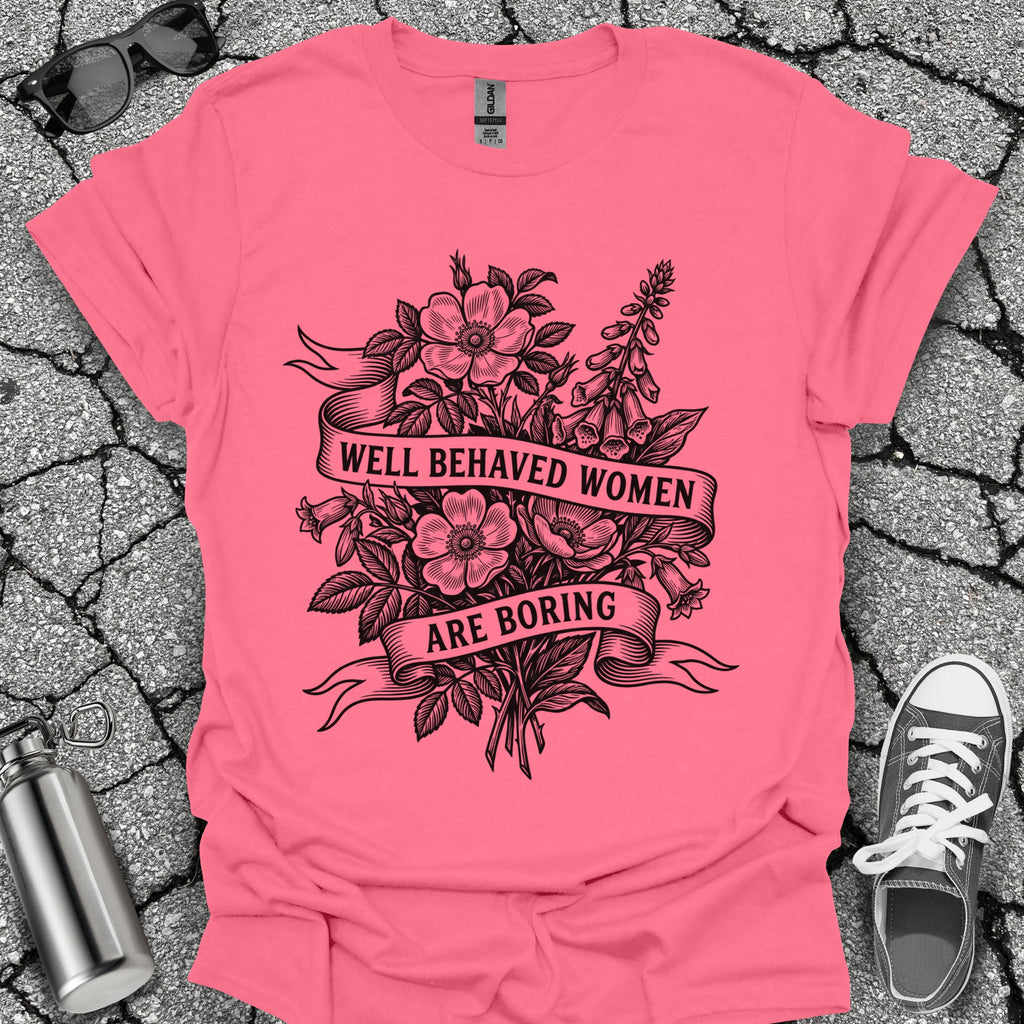 Well Behaved Women Are Boring Tshirt