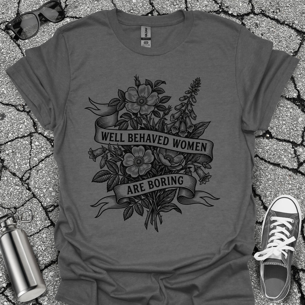 Well Behaved Women Are Boring Tshirt