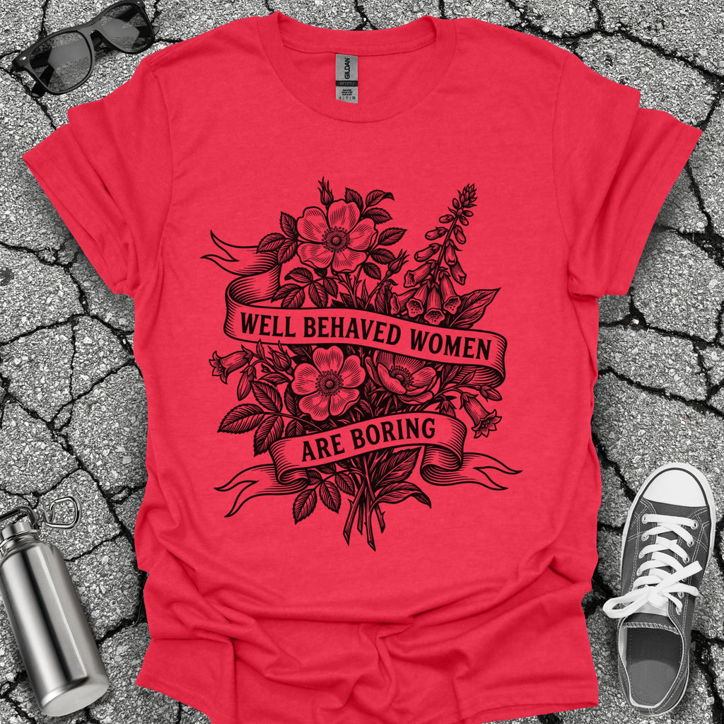 Well Behaved Women Are Boring Tshirt