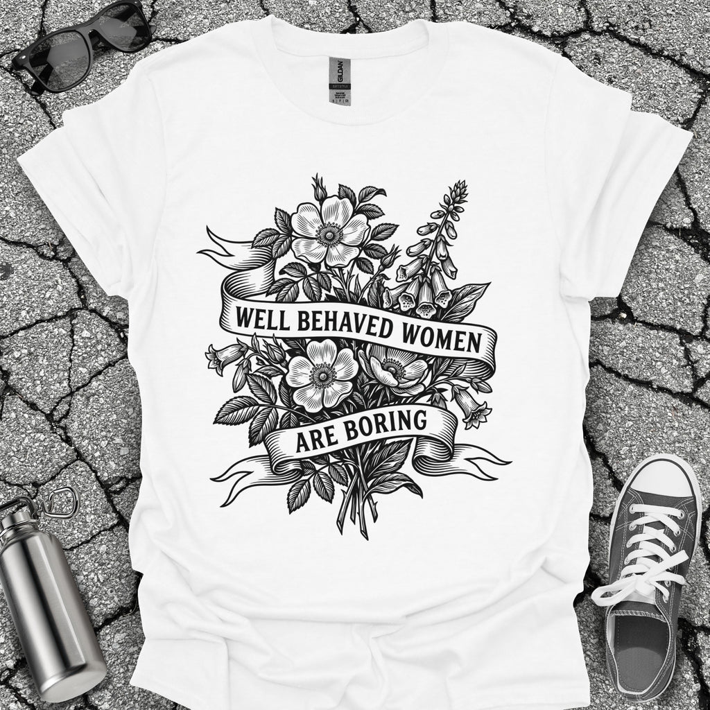 Well Behaved Women Are Boring Tshirt